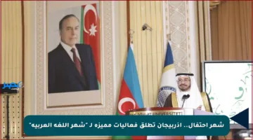 شهر احتفال.. أذربيجان تطلق فعاليات مميزة لـ “شهر اللغة العربية”